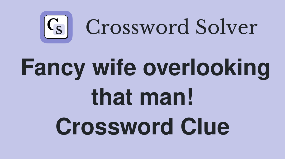 Fancy wife overlooking that man! Crossword Clue Answers Crossword